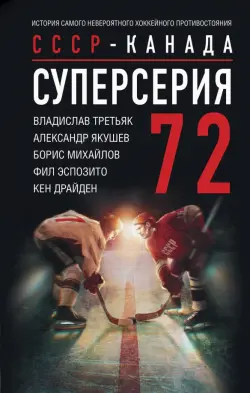 Суперсерия 72. СССР-Канада. История самого невероятного хоккейного противостояния