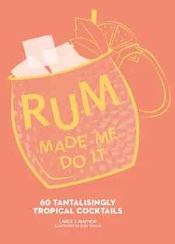 Rum Made Me Do It. 60 Tantalisingly Tropical Cocktails