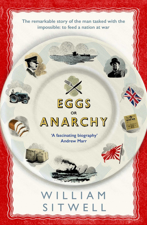 Eggs or Anarchy. The remarkable story of the man tasked with the impossible: to feed a nation at war