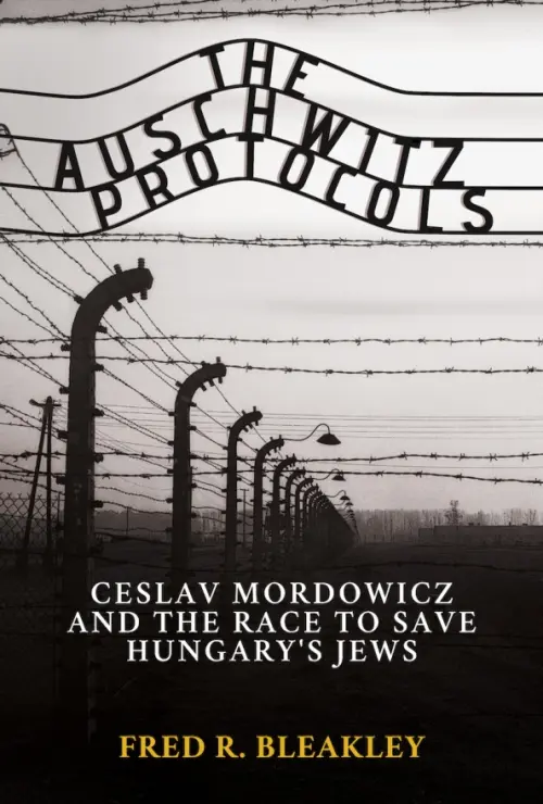 The Auschwitz Protocols. Czeslav Mordowicz and the Race to Save Hungarys Jews