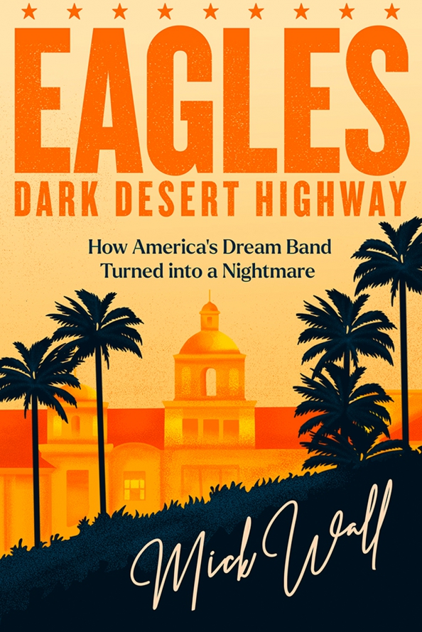 Eagles. Dark Desert Highway. How Americas Dream Band Turned into a Nightmare - Wall Mick