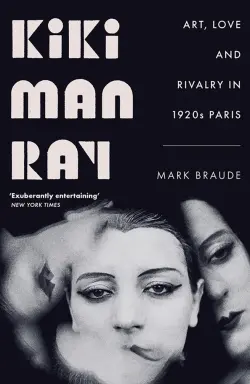 Kiki Man Ray. Art, Love and Rivalry in 1920s Paris