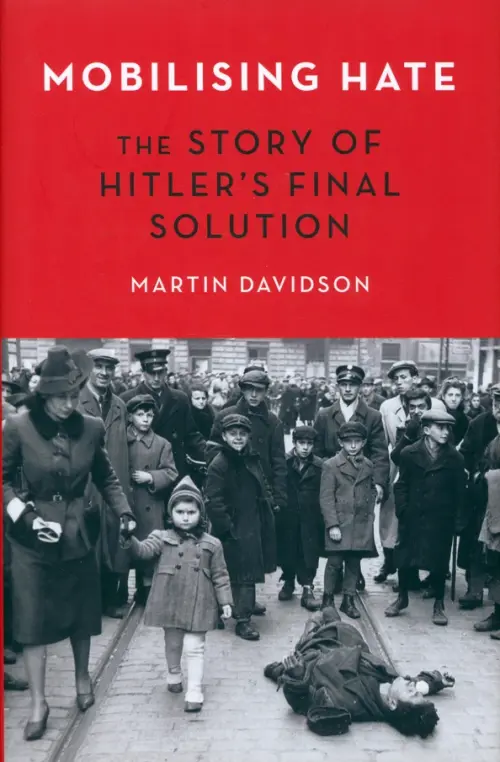 Mobilising Hate. The Story of Hitlers Final Solution