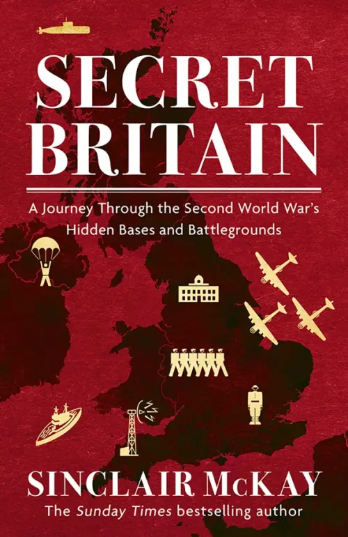 Secret Britain. A Journey through the Second World Wars Hidden Bases and Battlegrounds