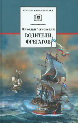 Водители фрегатов: о великих мореплавателях XVIII - начала XIX века
